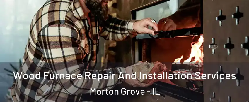  Wood Furnace Repair And Installation Services Morton Grove - IL